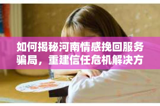 如何揭秘河南情感挽回服务骗局，重建信任危机解决方案？