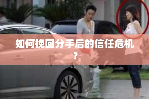 如何挽回分手后的信任危机？