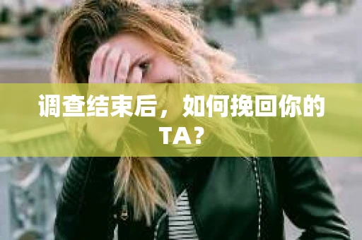 调查结束后，如何挽回你的TA？