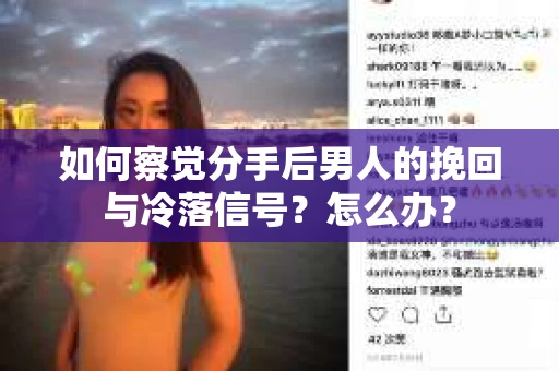如何察觉分手后男人的挽回与冷落信号？怎么办？