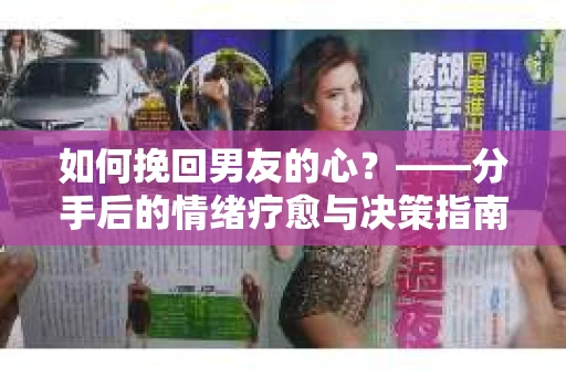 如何挽回男友的心？——分手后的情绪疗愈与决策指南