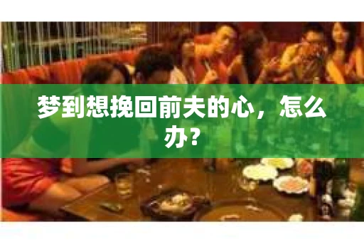 梦到想挽回前夫的心，怎么办？