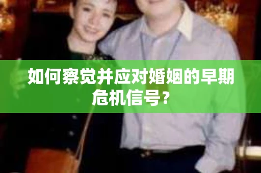 如何察觉并应对婚姻的早期危机信号？