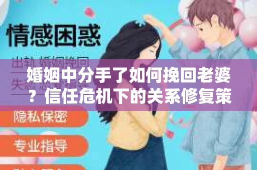 婚姻中分手了如何挽回老婆？信任危机下的关系修复策略