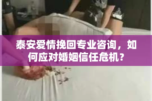 泰安爱情挽回专业咨询，如何应对婚姻信任危机？
