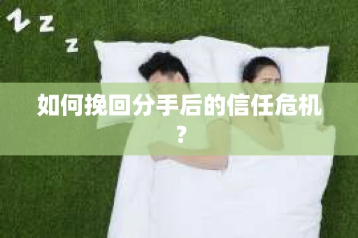 如何挽回分手后的信任危机？