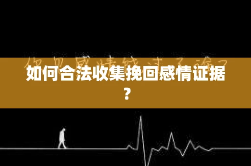 如何合法收集挽回感情证据？